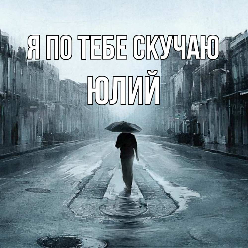 Открытка на каждый день с именем, Юлий Я по тебе скучаю мне плохо без тебя Прикольная открытка с пожеланием онлайн скачать бесплатно 