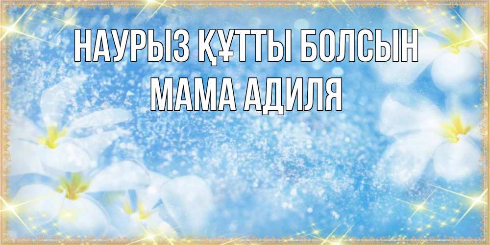 Открытка на каждый день с именем, Мама-Адиля Наурыз құтты болсын наурыз  мейрамы кутты болсын Прикольная открытка с пожеланием онлайн скачать бесплатно 
