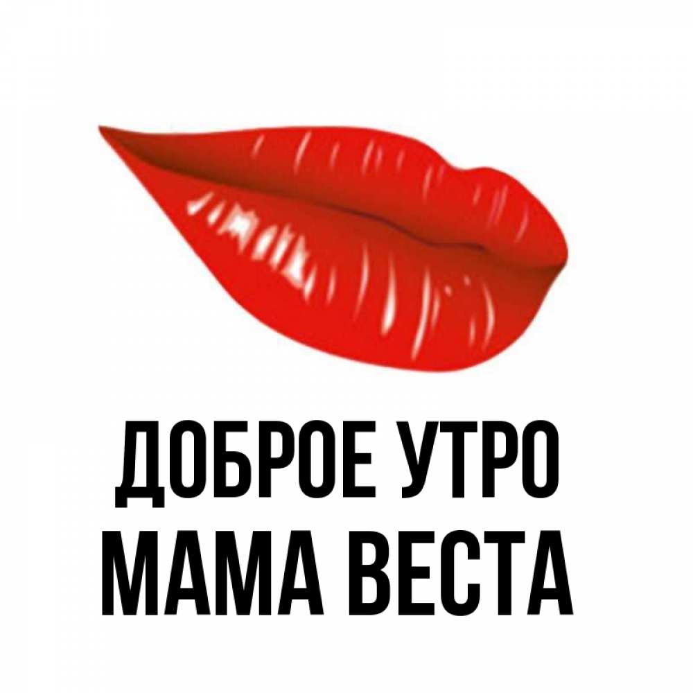 Открытка на каждый день с именем, Мама-Веста Доброе утро утрешний поцелуй Прикольная открытка с пожеланием онлайн скачать бесплатно 