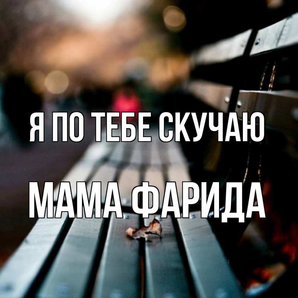 Открытка на каждый день с именем, Мама-Фарида Я по тебе скучаю приходи скорее Прикольная открытка с пожеланием онлайн скачать бесплатно 