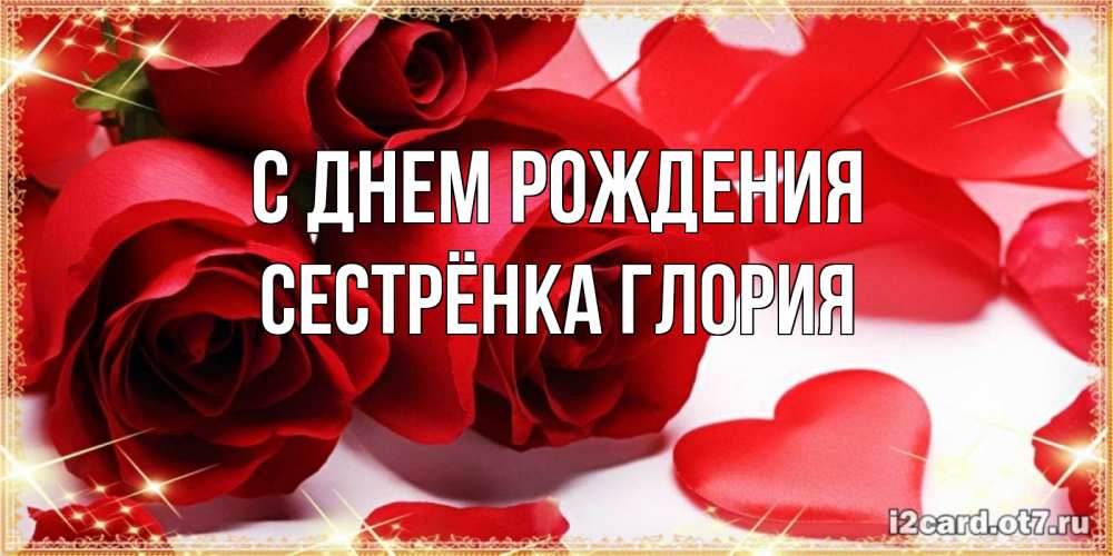 Открытка на каждый день с именем, Сестрёнка-Глория С днем рождения красные розы и красные сердечки Прикольная открытка с пожеланием онлайн скачать бесплатно 