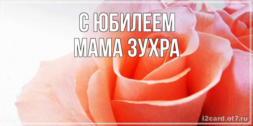 Открытка на каждый день с именем, Мама-Зухра С юбилеем розы для поздравления с днем рождения Прикольная открытка с пожеланием онлайн скачать бесплатно 