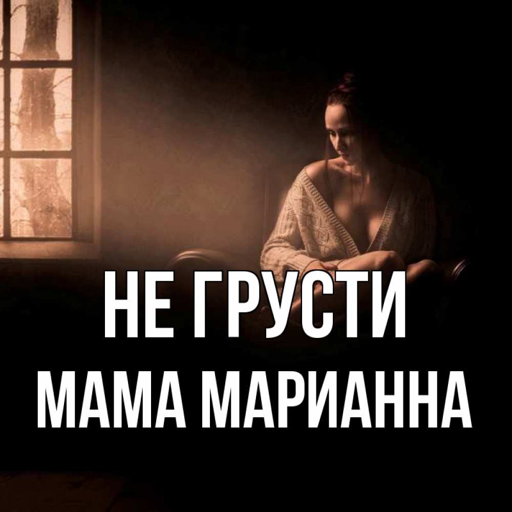 Открытка на каждый день с именем, Мама-Марианна Не грусти сидя у окна Прикольная открытка с пожеланием онлайн скачать бесплатно 