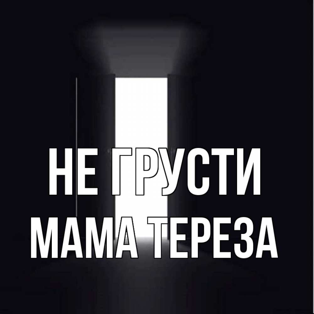 Открытка на каждый день с именем, Мама-Тереза Не грусти открытая дверь Прикольная открытка с пожеланием онлайн скачать бесплатно 