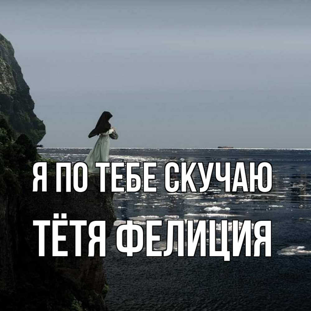 Открытка на каждый день с именем, Тётя-Фелиция Я по тебе скучаю жду тебя или в монастырь Прикольная открытка с пожеланием онлайн скачать бесплатно 