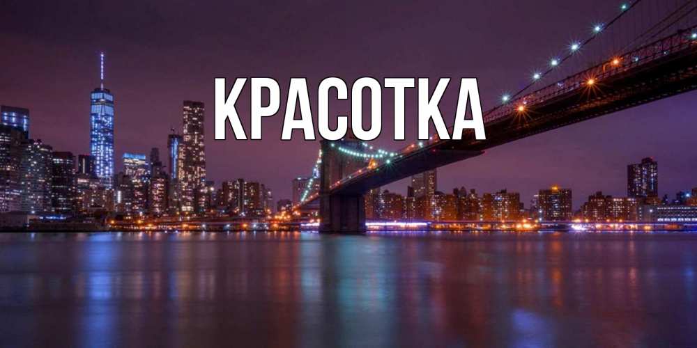 Открытка на каждый день с именем, красотка Главная ночной мост Прикольная открытка с пожеланием онлайн скачать бесплатно 