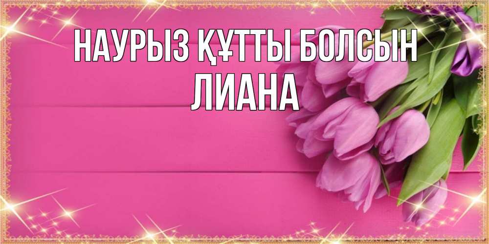 Открытка на каждый день с именем, Лиана Наурыз құтты болсын открытка для фотошопа с подписью Прикольная открытка с пожеланием онлайн скачать бесплатно 