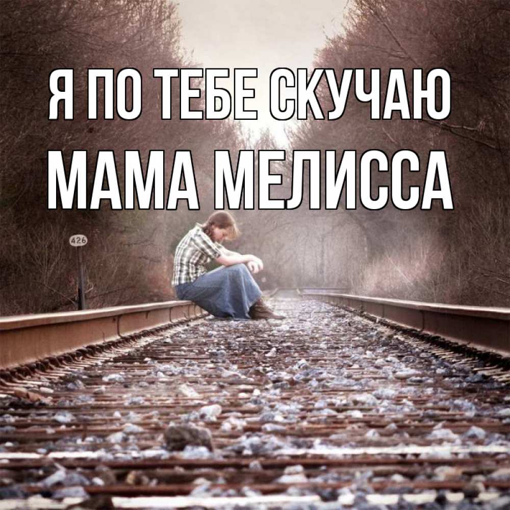 Открытка на каждый день с именем, Мама-Мелисса Я по тебе скучаю скучаю Прикольная открытка с пожеланием онлайн скачать бесплатно 