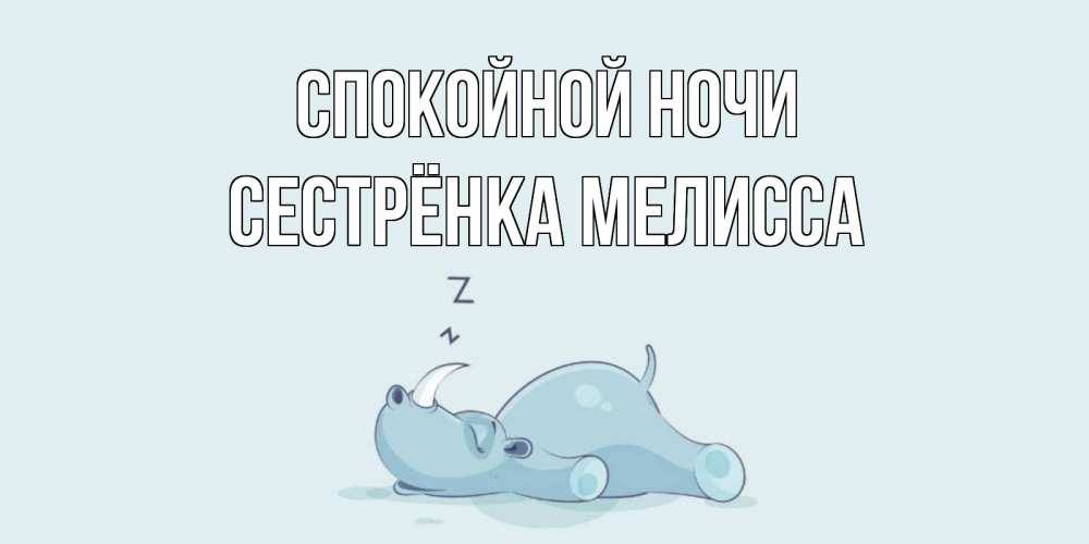 Открытка на каждый день с именем, Сестрёнка-Мелисса Спокойной ночи сладких снов с носорогом Прикольная открытка с пожеланием онлайн скачать бесплатно 