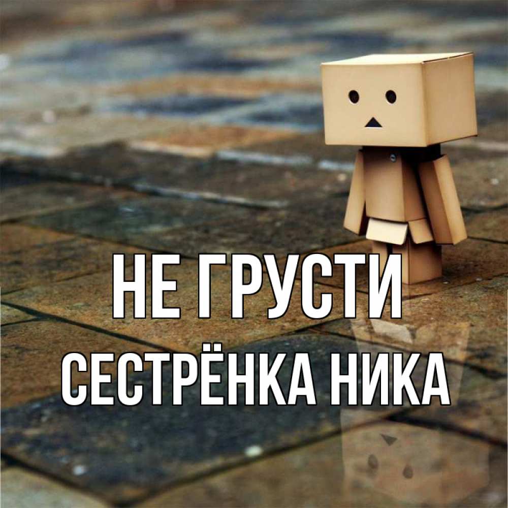 Открытка на каждый день с именем, Сестрёнка-Ника Не грусти Стив Прикольная открытка с пожеланием онлайн скачать бесплатно 