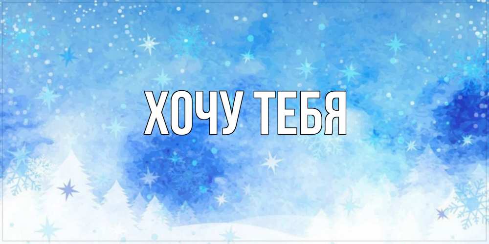 Открытка на каждый день с именем, Хочу-тебя Главная зима и снежинки Прикольная открытка с пожеланием онлайн скачать бесплатно 