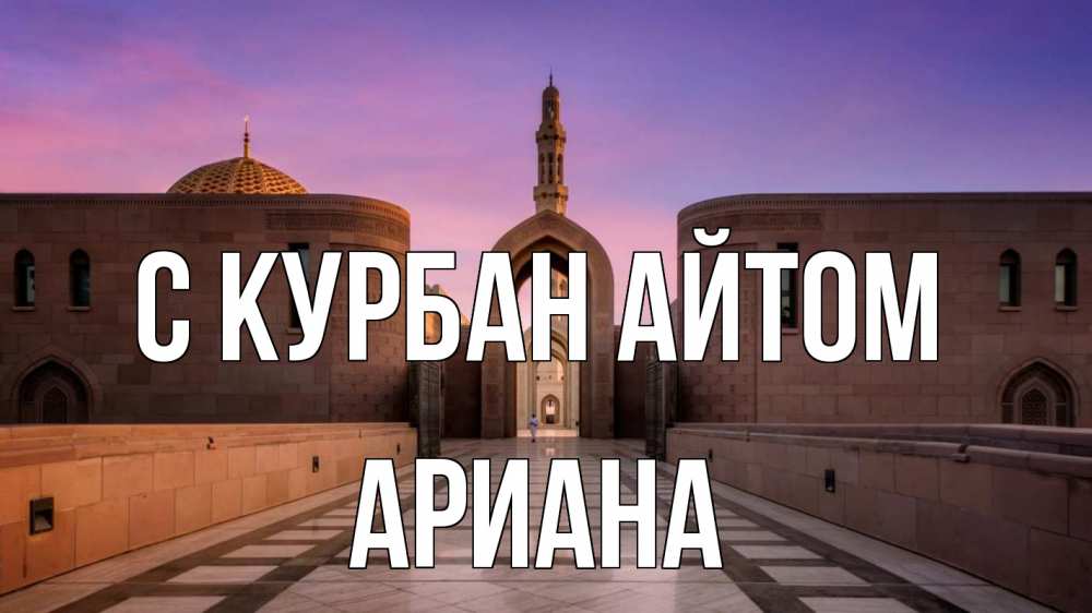 Открытка на каждый день с именем, Ариана С курбан айтом мечеть Прикольная открытка с пожеланием онлайн скачать бесплатно 