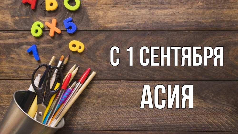 Открытка на каждый день с именем, Асия С 1 сентября с днем знаний Прикольная открытка с пожеланием онлайн скачать бесплатно 