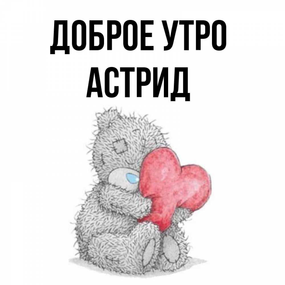 Открытка на каждый день с именем, Астрид Доброе утро плюшевые игрушки Прикольная открытка с пожеланием онлайн скачать бесплатно 