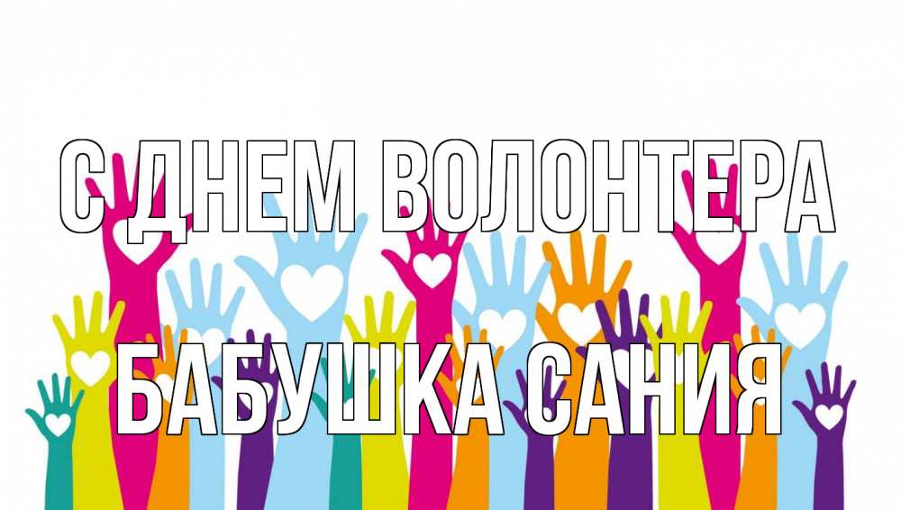 Открытка на каждый день с именем, Бабушка-Сания С днем волонтера С днем волонтера Прикольная открытка с пожеланием онлайн скачать бесплатно 