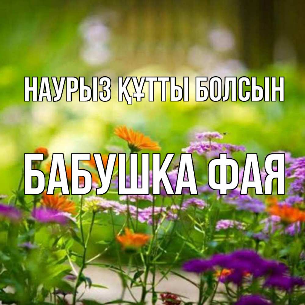 Открытка на каждый день с именем, Бабушка-Фая Наурыз құтты болсын цветы Прикольная открытка с пожеланием онлайн скачать бесплатно 