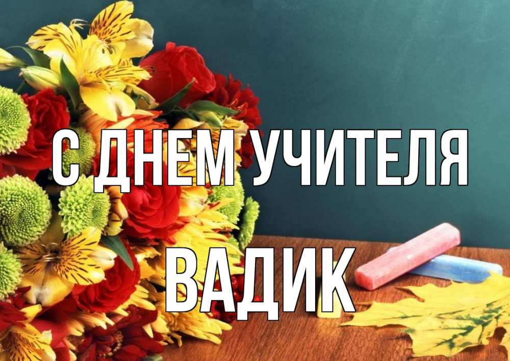 Открытка на каждый день с именем, Вадик С днем учителя цветы, мел Прикольная открытка с пожеланием онлайн скачать бесплатно 
