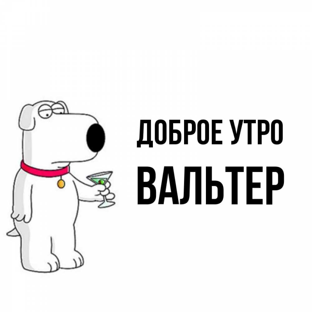 Открытка на каждый день с именем, Вальтер Доброе утро герои мультфильмов белый пес Прикольная открытка с пожеланием онлайн скачать бесплатно 