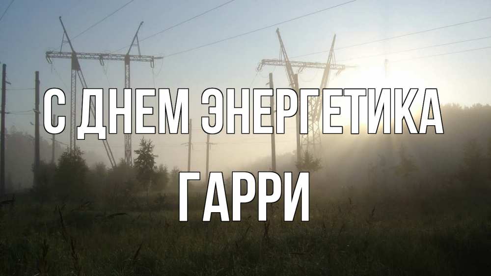 Открытка на каждый день с именем, Гарри С днем энергетика ЛЭП Прикольная открытка с пожеланием онлайн скачать бесплатно 
