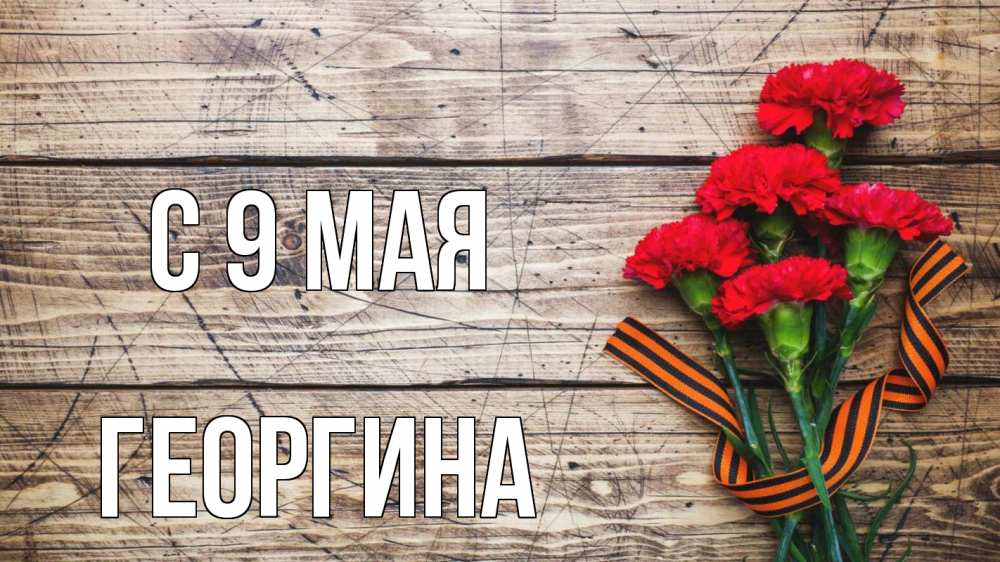 Открытка на каждый день с именем, Георгина С 9 мая 9 мая Прикольная открытка с пожеланием онлайн скачать бесплатно 