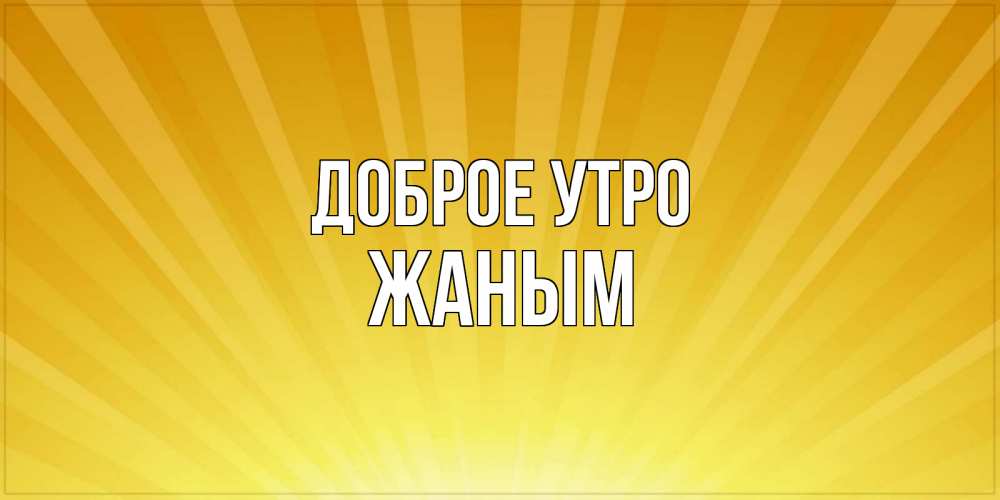 Открытка на каждый день с именем, Жаным Доброе утро пожелания доброго утра Прикольная открытка с пожеланием онлайн скачать бесплатно 