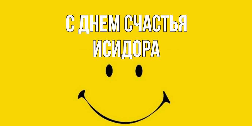 Открытка на каждый день с именем, Исидора С днем счастья радость и улыбка Прикольная открытка с пожеланием онлайн скачать бесплатно 