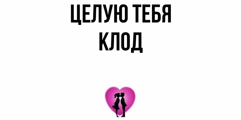 Открытка на каждый день с именем, Клод Целую тебя поцелуй Прикольная открытка с пожеланием онлайн скачать бесплатно 
