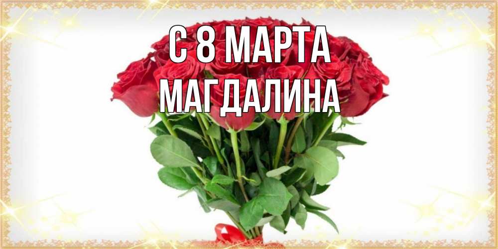 Открытка на каждый день с именем, Магдалина С 8 МАРТА самый огромный букет для милых дам Прикольная открытка с пожеланием онлайн скачать бесплатно 