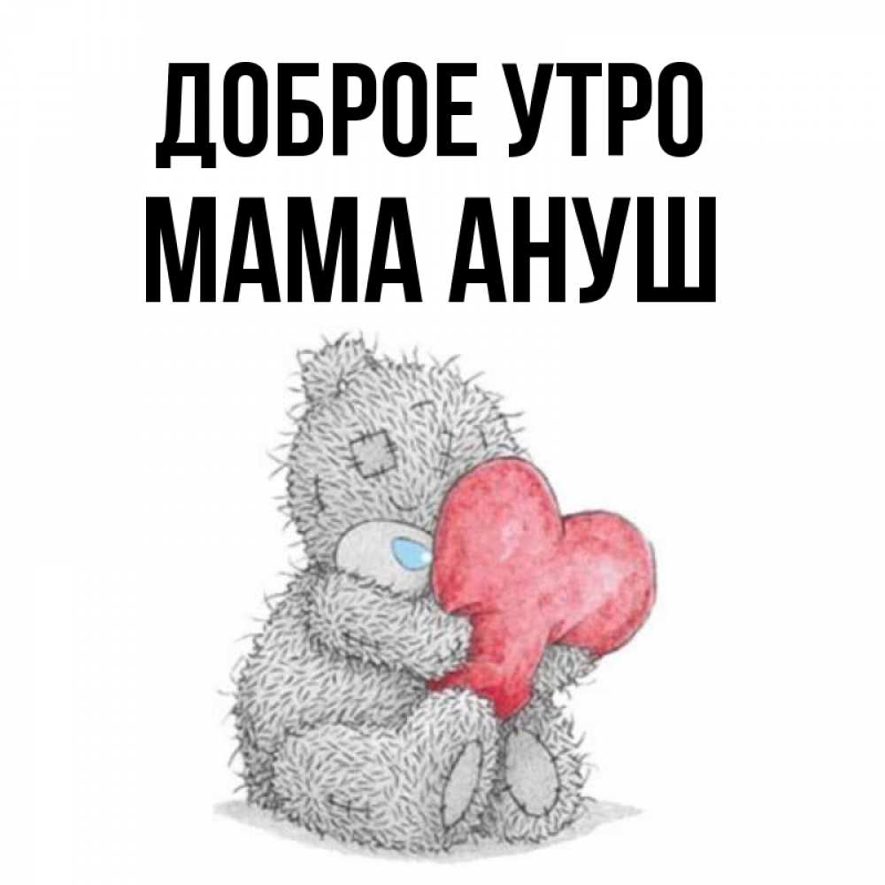 Открытка на каждый день с именем, Мама-Ануш Доброе утро плюшевые игрушки Прикольная открытка с пожеланием онлайн скачать бесплатно 