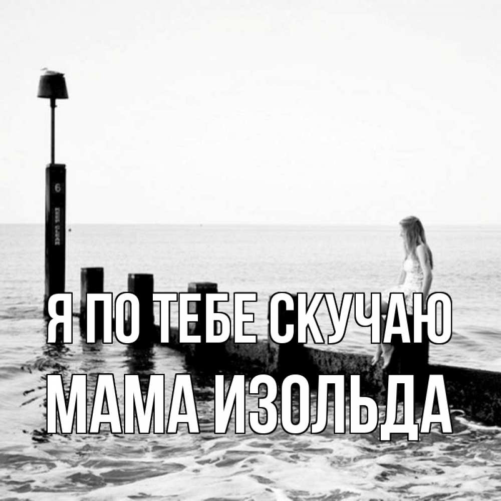 Открытка на каждый день с именем, Мама-Изольда Я по тебе скучаю вода Прикольная открытка с пожеланием онлайн скачать бесплатно 