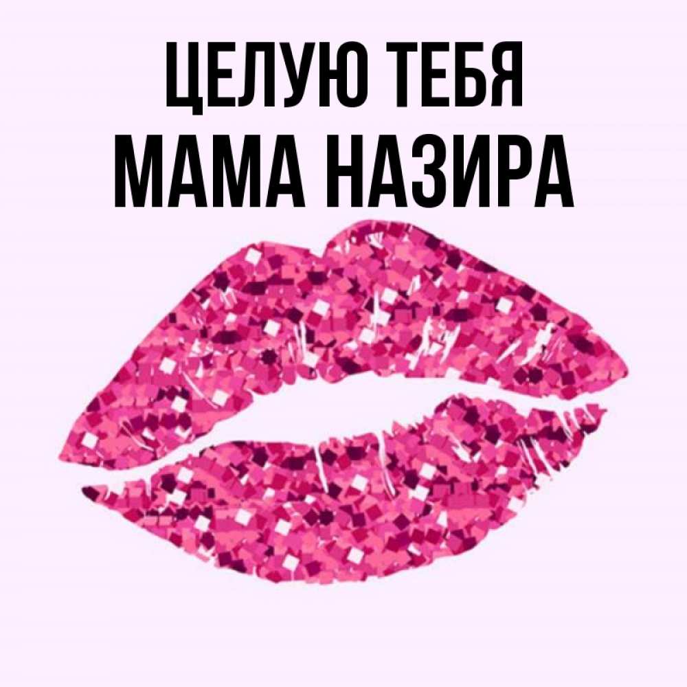 Открытка на каждый день с именем, Мама-Назира Целую тебя открытка с женскими губами и поцелуем для парня Прикольная открытка с пожеланием онлайн скачать бесплатно 