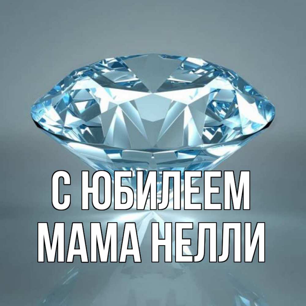 Открытка на каждый день с именем, Мама-Нелли С юбилеем с бриллиантом голубого цвета Прикольная открытка с пожеланием онлайн скачать бесплатно 