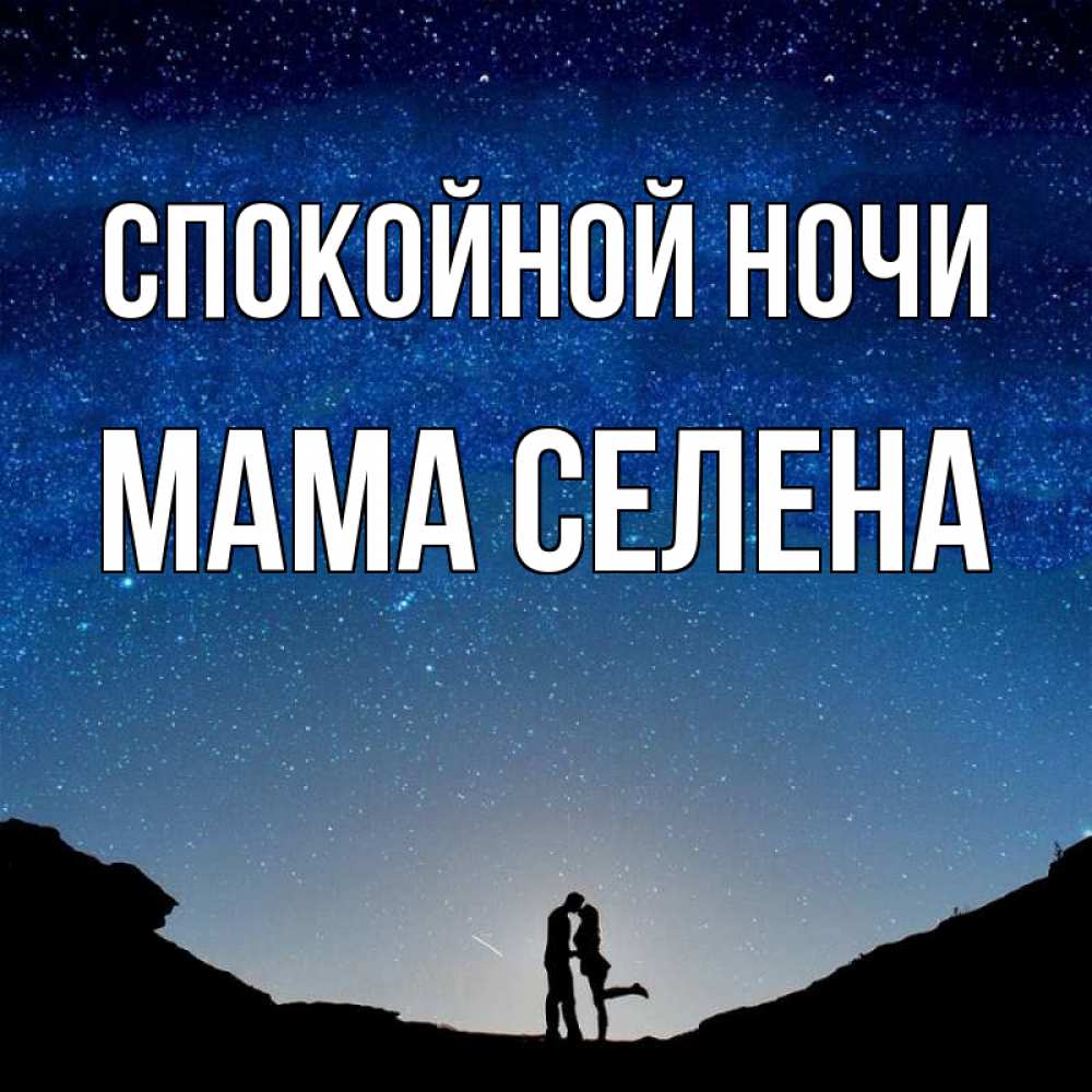 Открытка на каждый день с именем, Мама-Селена Спокойной ночи звездное небо и люди Прикольная открытка с пожеланием онлайн скачать бесплатно 