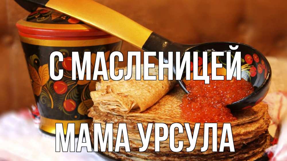 Открытка на каждый день с именем, Мама-Урсула С масленицей блины Прикольная открытка с пожеланием онлайн скачать бесплатно 