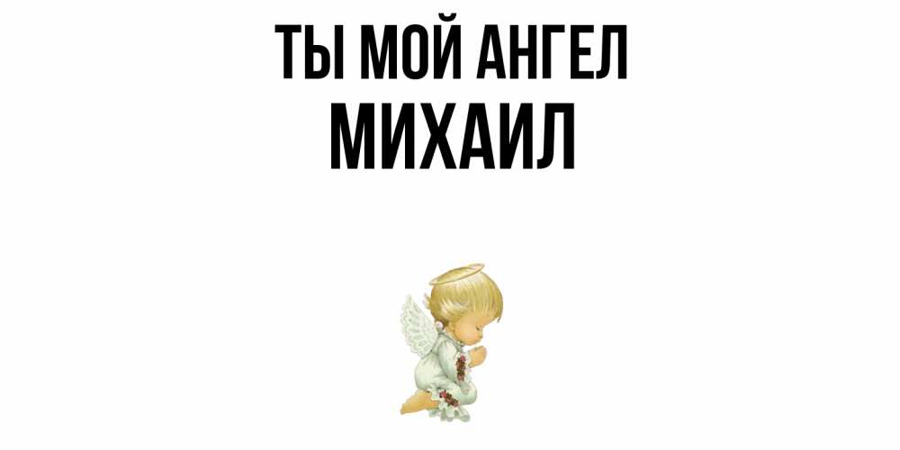 Открытка на каждый день с именем, Михаил Ты мой ангел ангел Прикольная открытка с пожеланием онлайн скачать бесплатно 