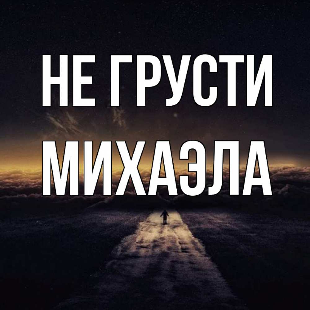 Открытка на каждый день с именем, Михаэла Не грусти дорога в никуда Прикольная открытка с пожеланием онлайн скачать бесплатно 