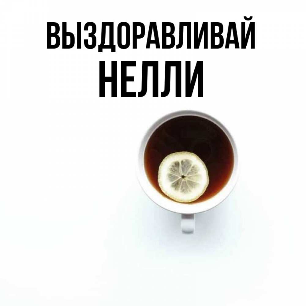 Открытка на каждый день с именем, Нелли Выздоравливай простая открытка Прикольная открытка с пожеланием онлайн скачать бесплатно 