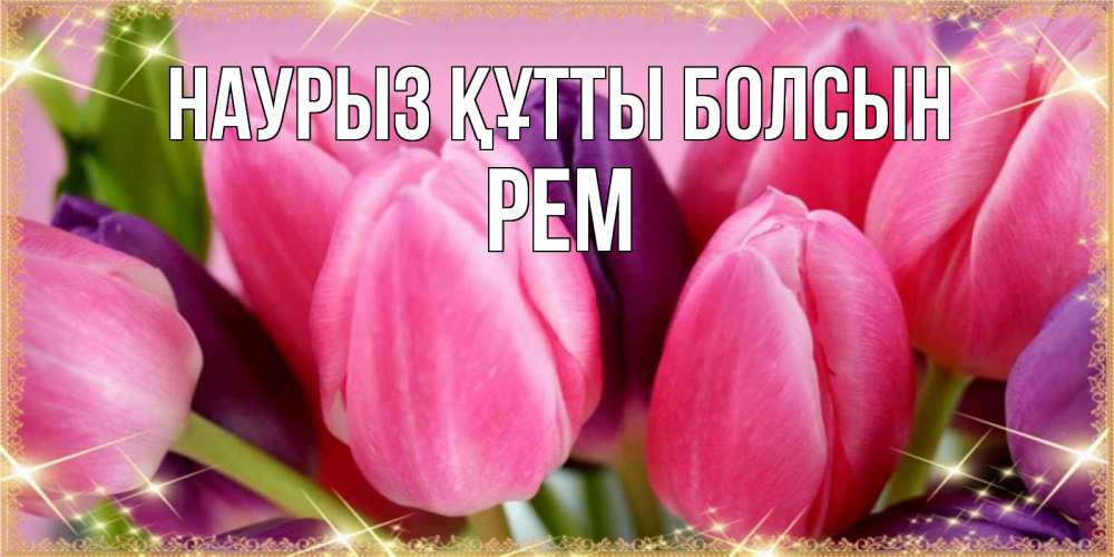 Открытка на каждый день с именем, Рем Наурыз құтты болсын тюльпаны для женщины на международный женский день Прикольная открытка с пожеланием онлайн скачать бесплатно 
