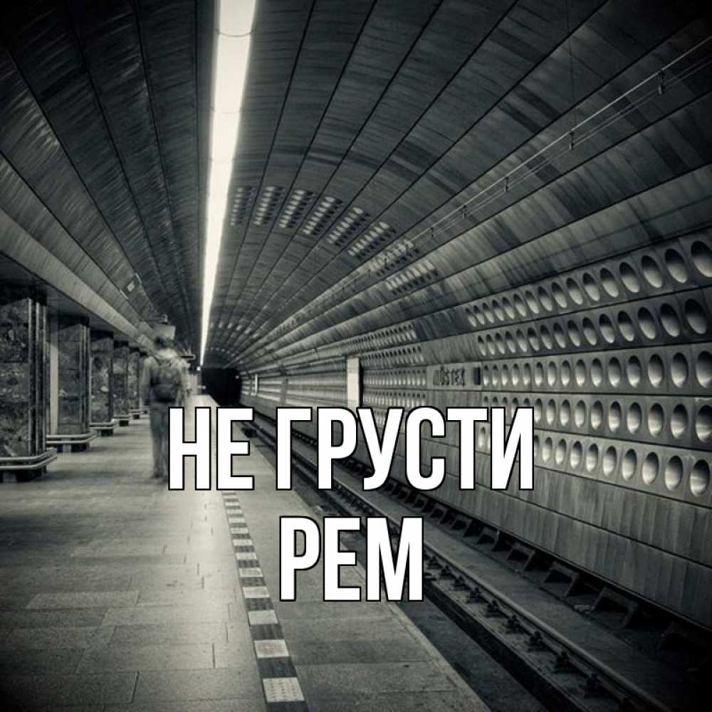 Открытка на каждый день с именем, Рем Не грусти пустая станция метро Прикольная открытка с пожеланием онлайн скачать бесплатно 