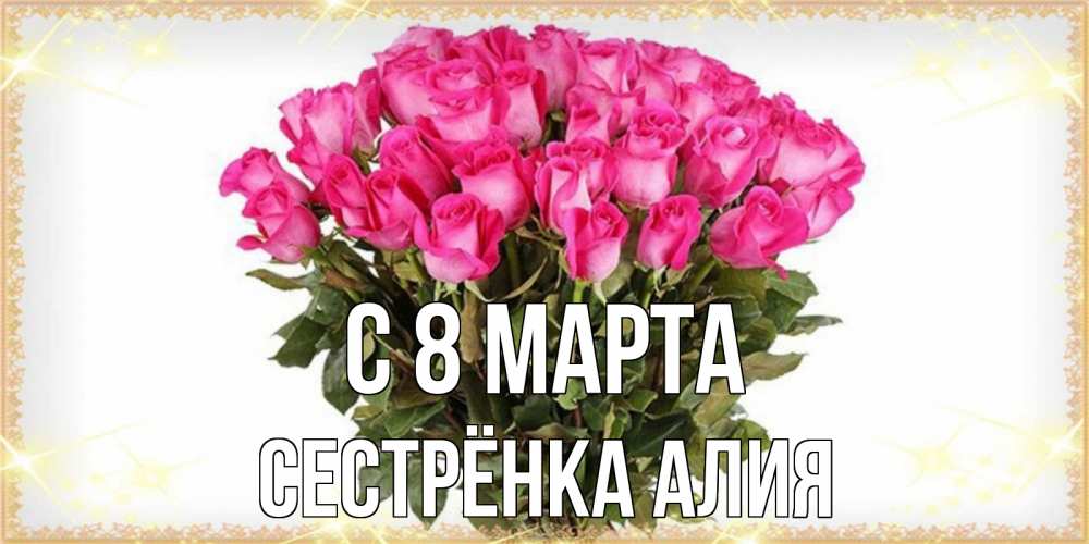 Открытка на каждый день с именем, Сестрёнка-Алия С 8 МАРТА красивые открытки в оригинальной обработке на международный женский день Прикольная открытка с пожеланием онлайн скачать бесплатно 