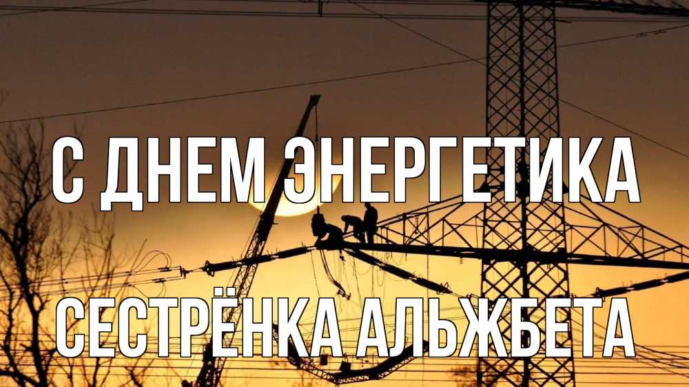 Открытка на каждый день с именем, Сестрёнка-Альжбета С днем энергетика ЛЭП ремонт закат Прикольная открытка с пожеланием онлайн скачать бесплатно 
