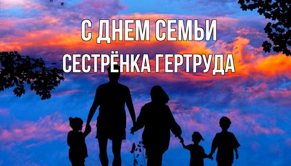 Открытка на каждый день с именем, Сестрёнка-Гертруда С днем семьи семья Прикольная открытка с пожеланием онлайн скачать бесплатно 