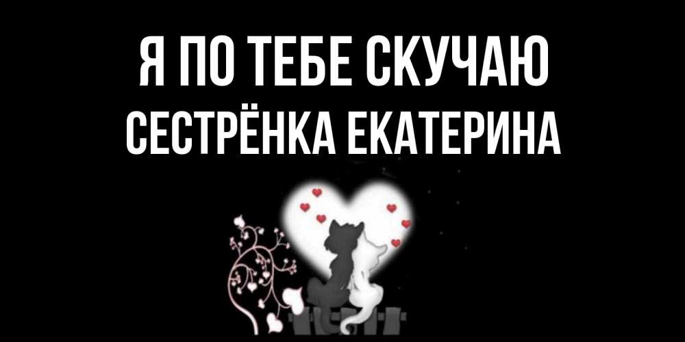 Открытка на каждый день с именем, Сестрёнка-Екатерина Я по тебе скучаю коты Прикольная открытка с пожеланием онлайн скачать бесплатно 