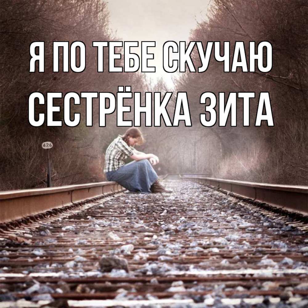Открытка на каждый день с именем, Сестрёнка-Зита Я по тебе скучаю скучаю Прикольная открытка с пожеланием онлайн скачать бесплатно 
