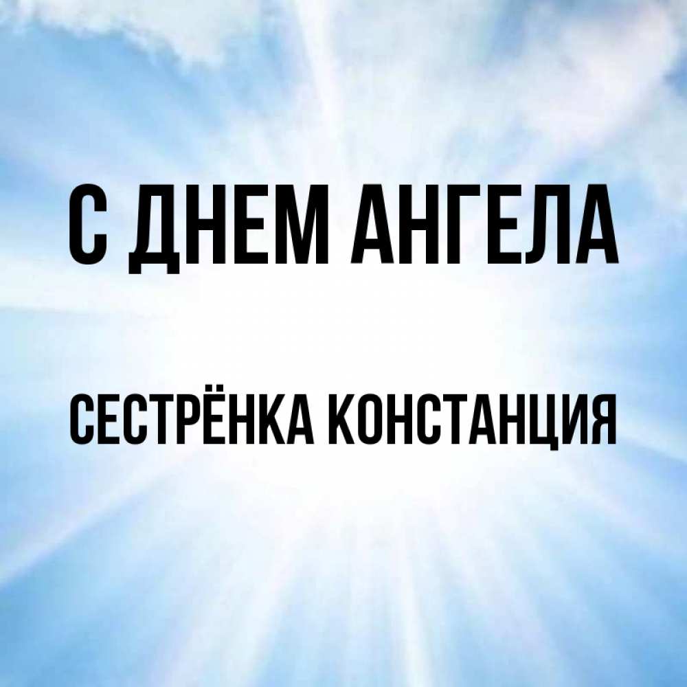 Открытка на каждый день с именем, Сестрёнка-Констанция С днем ангела свет небесный Прикольная открытка с пожеланием онлайн скачать бесплатно 