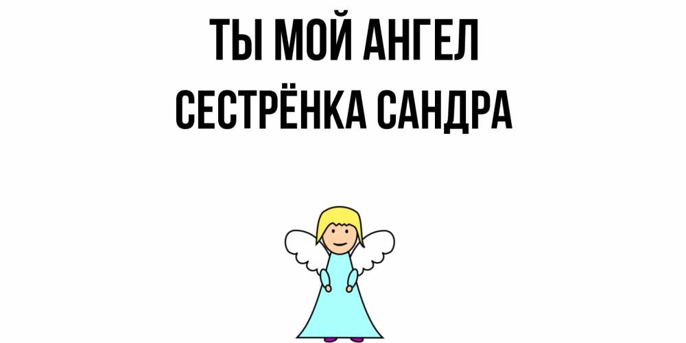 Открытка на каждый день с именем, Сестрёнка-Сандра Ты мой ангел ангел Прикольная открытка с пожеланием онлайн скачать бесплатно 