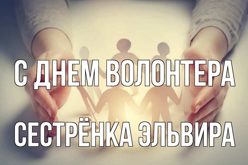 Открытка на каждый день с именем, Сестрёнка-Эльвира С днем волонтера С днем волонтера Прикольная открытка с пожеланием онлайн скачать бесплатно 