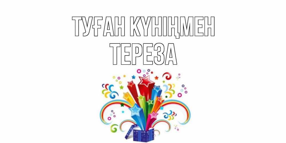 Открытка на каждый день с именем, Тереза Туған күніңмен Коробка,радуга,звезды Прикольная открытка с пожеланием онлайн скачать бесплатно 