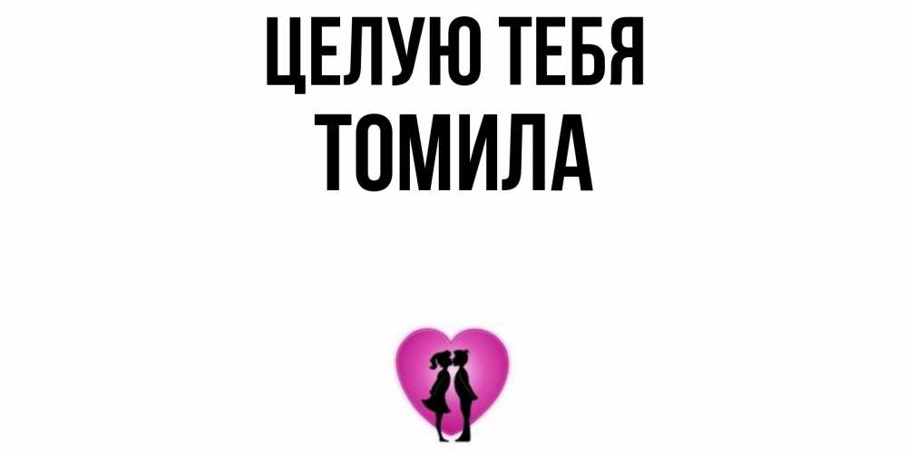 Открытка на каждый день с именем, Томила Целую тебя поцелуй Прикольная открытка с пожеланием онлайн скачать бесплатно 