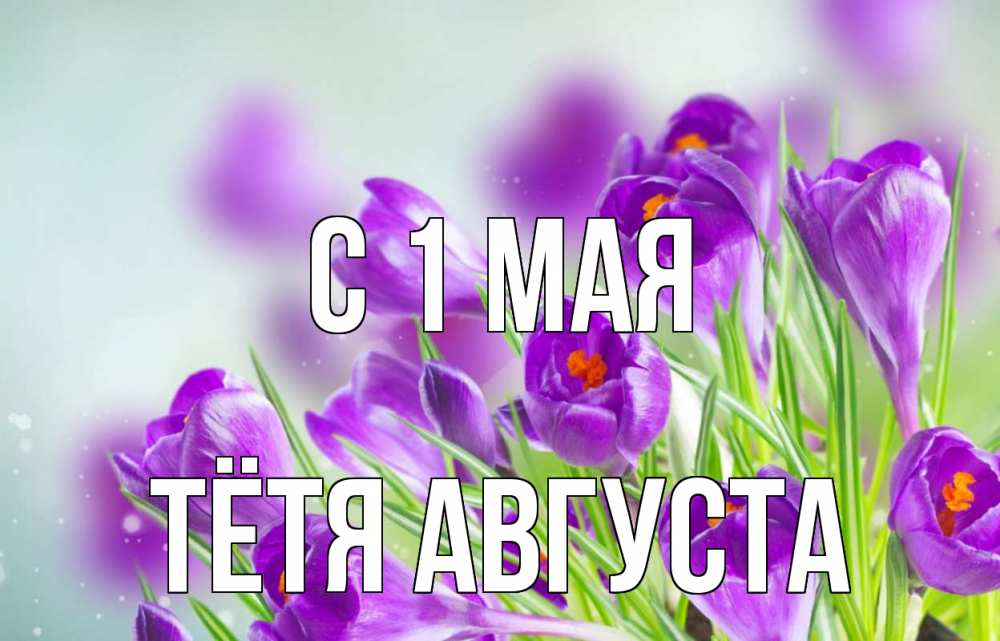 Открытка на каждый день с именем, Тётя-Августа С 1 мая 1 мая Прикольная открытка с пожеланием онлайн скачать бесплатно 